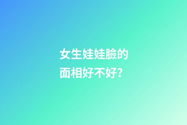 女生娃娃臉的面相好不好？