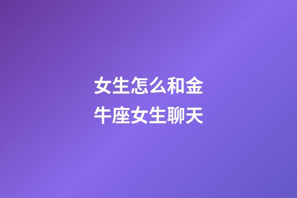 女生怎么和金牛座女生聊天-第1張-星座運勢-玄機派