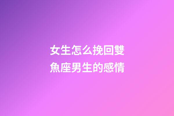 女生怎么挽回雙魚座男生的感情-第1張-星座運勢-玄機派