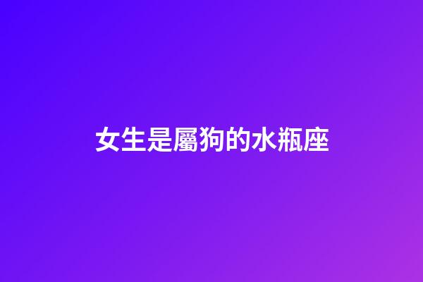 女生是屬狗的水瓶座-第1張-星座運勢-玄機派