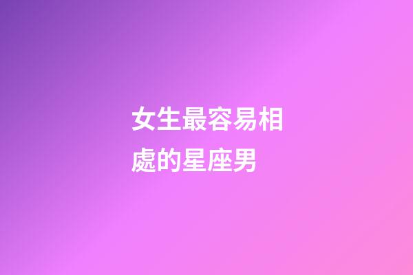 女生最容易相處的星座男-第1張-星座運勢-玄機派
