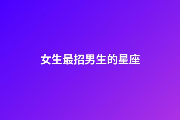 女生最招男生的星座-第1張-星座運勢-玄機派