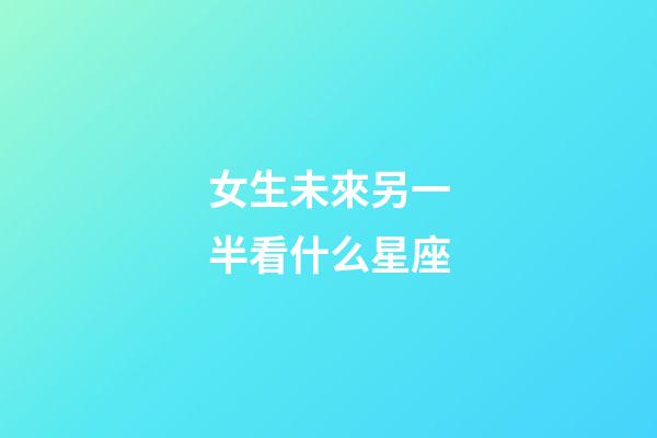 女生未來另一半看什么星座-第1張-星座運勢-玄機派