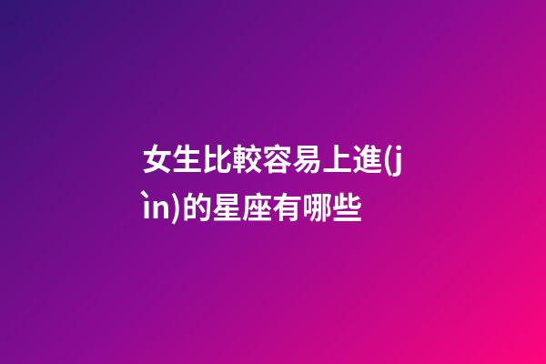 女生比較容易上進(jìn)的星座有哪些-第1張-星座運(yùn)勢(shì)-玄機(jī)派