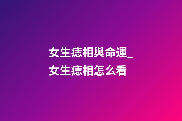 女生痣相與命運_女生痣相怎么看