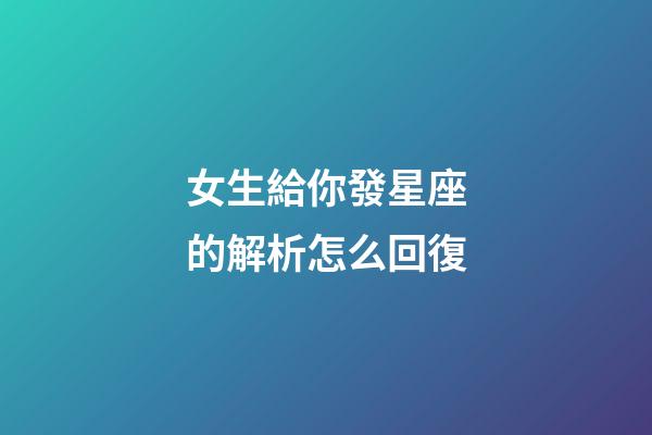 女生給你發星座的解析怎么回復-第1張-星座運勢-玄機派