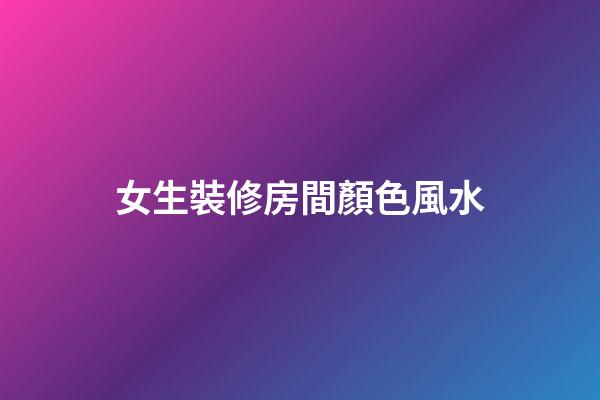 女生裝修房間顏色風水