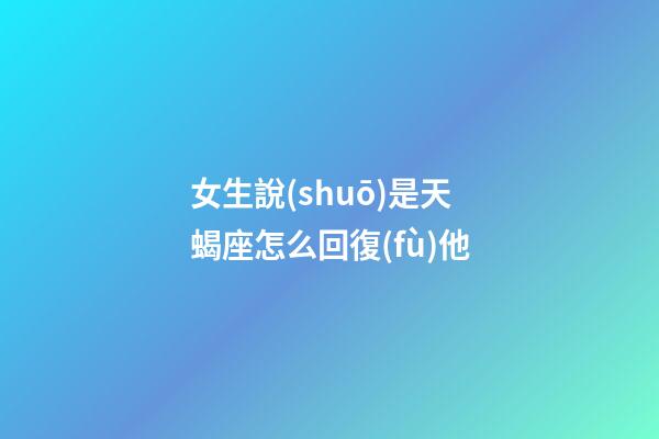 女生說(shuō)是天蝎座怎么回復(fù)他-第1張-星座運(yùn)勢(shì)-玄機(jī)派