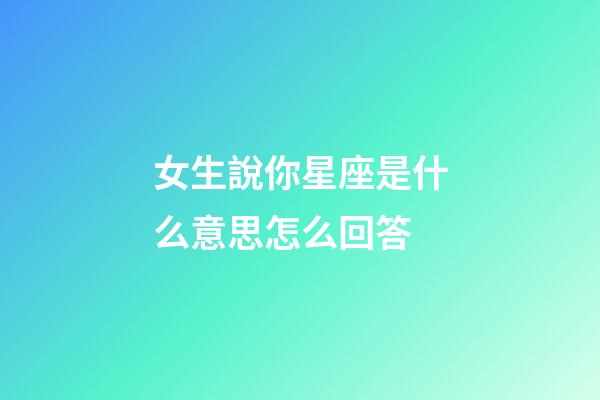 女生說你星座是什么意思怎么回答-第1張-星座運(yùn)勢-玄機(jī)派