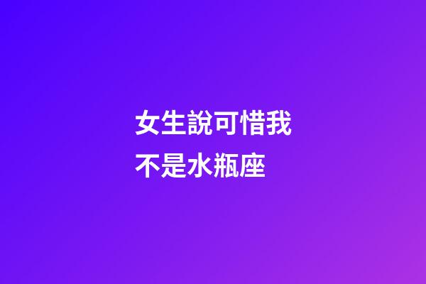 女生說可惜我不是水瓶座-第1張-星座運勢-玄機派