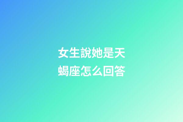 女生說她是天蝎座怎么回答-第1張-星座運(yùn)勢(shì)-玄機(jī)派