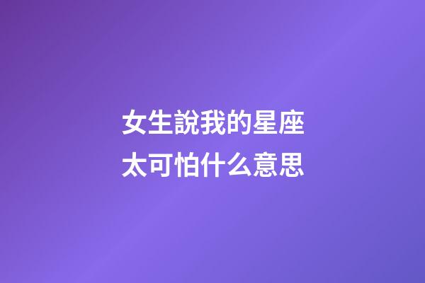 女生說我的星座太可怕什么意思-第1張-星座運(yùn)勢-玄機(jī)派