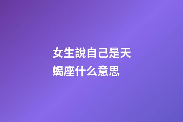 女生說自己是天蝎座什么意思-第1張-星座運勢-玄機派