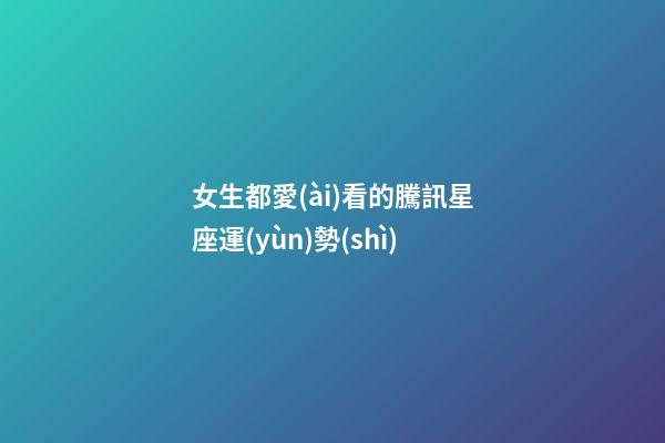 女生都愛(ài)看的騰訊星座運(yùn)勢(shì)