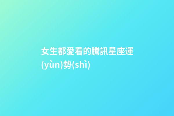 女生都愛看的騰訊星座運(yùn)勢(shì)-第1張-星座運(yùn)勢(shì)-玄機(jī)派