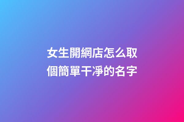女生開網店怎么取個簡單干凈的名字-第1張-店鋪起名-玄機派