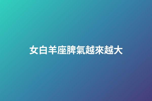 女白羊座脾氣越來越大-第1張-星座運勢-玄機派