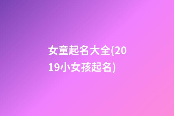 女童起名大全(2019小女孩起名)