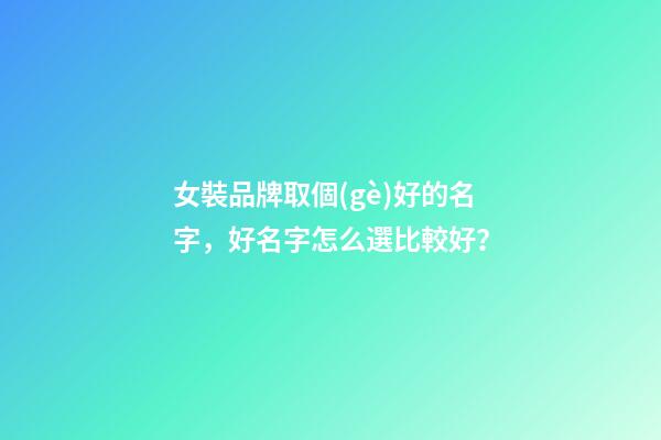 女裝品牌取個(gè)好的名字，好名字怎么選比較好？-第1張-商標(biāo)起名-玄機(jī)派