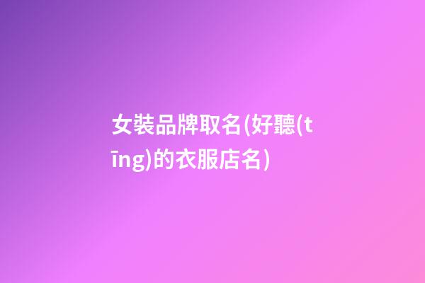 女裝品牌取名(好聽(tīng)的衣服店名)