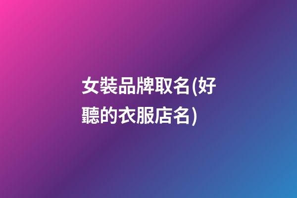 女裝品牌取名(好聽的衣服店名)