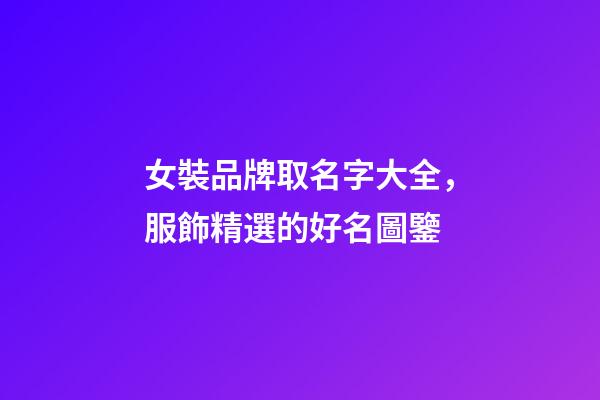 女裝品牌取名字大全，服飾精選的好名圖鑒