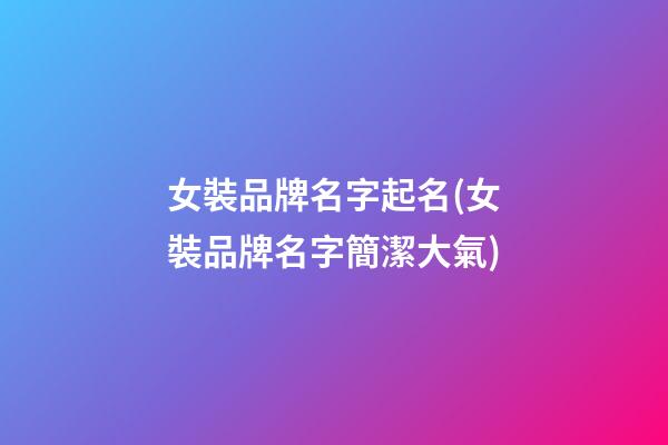女裝品牌名字起名(女裝品牌名字簡潔大氣)