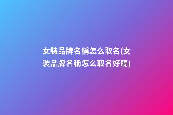 女裝品牌名稱怎么取名(女裝品牌名稱怎么取名好聽)