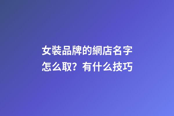 女裝品牌的網店名字怎么取？有什么技巧-第1張-店鋪起名-玄機派
