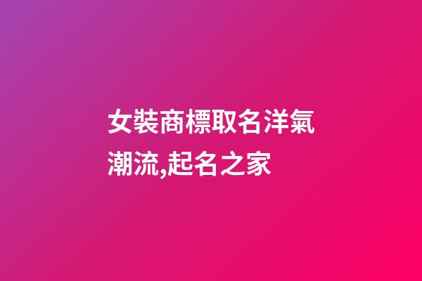 女裝商標取名洋氣潮流,起名之家-第1張-商標起名-玄機派