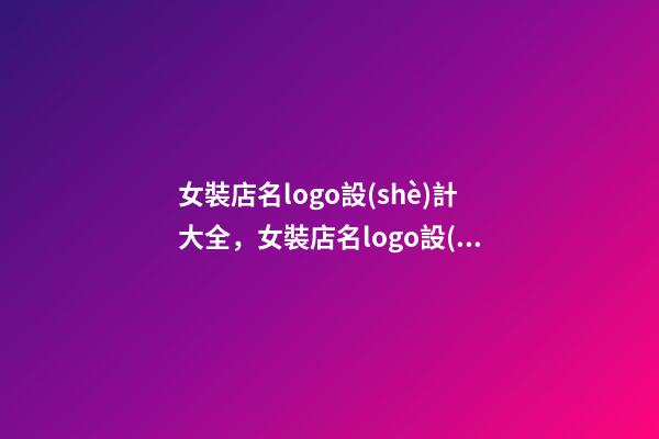 女裝店名logo設(shè)計大全，女裝店名logo設(shè)計技巧？-第1張-店鋪起名-玄機派