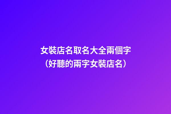 女裝店名取名大全兩個字（好聽的兩字女裝店名）-第1張-店鋪起名-玄機(jī)派