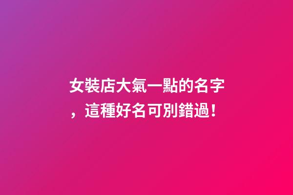 女裝店大氣一點的名字，這種好名可別錯過！