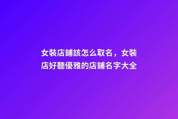 女裝店鋪該怎么取名，女裝店好聽優雅的店鋪名字大全-第1張-店鋪起名-玄機派