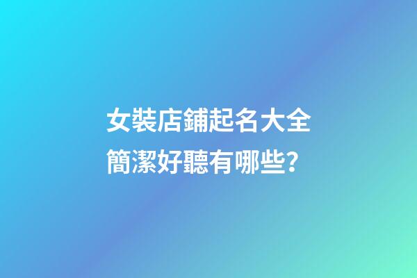女裝店鋪起名大全簡潔好聽有哪些？-第1張-店鋪起名-玄機派