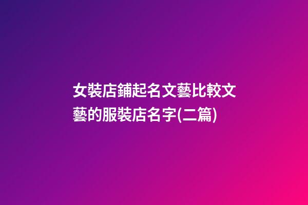 女裝店鋪起名文藝比較文藝的服裝店名字(二篇)-第1張-店鋪起名-玄機派