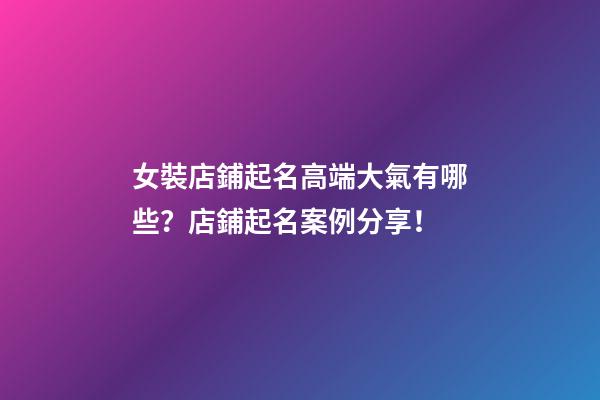 女裝店鋪起名高端大氣有哪些？店鋪起名案例分享！-第1張-店鋪起名-玄機派