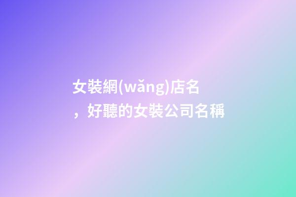 女裝網(wǎng)店名，好聽的女裝公司名稱-第1張-觀點-玄機派