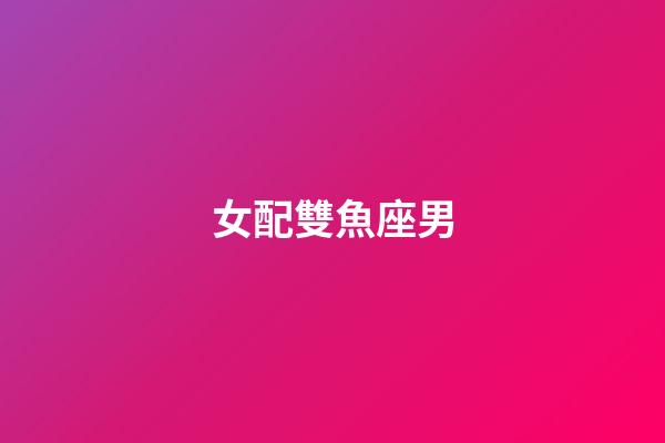 女配雙魚座男（雙魚座最合不來(lái)的三大星座）-第1張-星座運(yùn)勢(shì)-玄機(jī)派