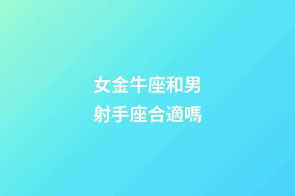 女金牛座和男射手座合適嗎-第1張-星座運勢-玄機派