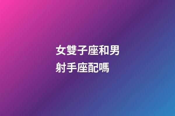 女雙子座和男射手座配嗎-第1張-星座運勢-玄機派