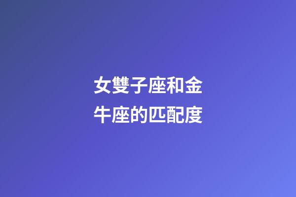 女雙子座和金牛座的匹配度-第1張-星座運(yùn)勢(shì)-玄機(jī)派