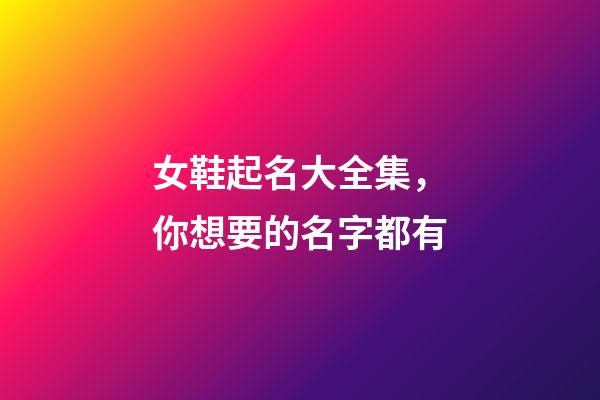 女鞋起名大全集，你想要的名字都有-第1張-公司起名-玄機派