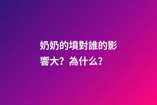 奶奶的墳對誰的影響大？為什么？