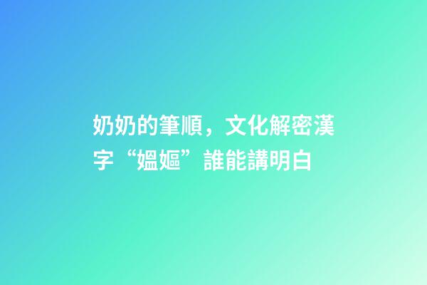 奶奶的筆順，文化解密漢字“媼嫗”誰能講明白-第1張-觀點-玄機派
