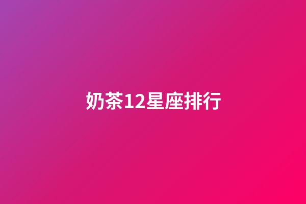 奶茶12星座排行-第1張-星座運(yùn)勢-玄機(jī)派