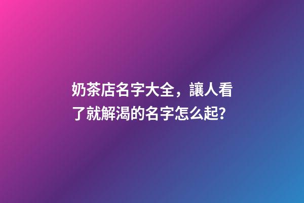 奶茶店名字大全，讓人看了就解渴的名字怎么起？