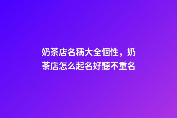 奶茶店名稱大全個性，奶茶店怎么起名好聽不重名-第1張-店鋪起名-玄機派