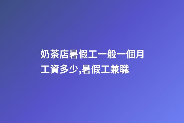 奶茶店暑假工一般一個月工資多少,暑假工兼職-第1張-觀點-玄機派