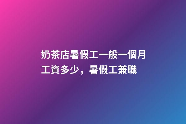 奶茶店暑假工一般一個月工資多少，暑假工兼職-第1張-觀點-玄機派
